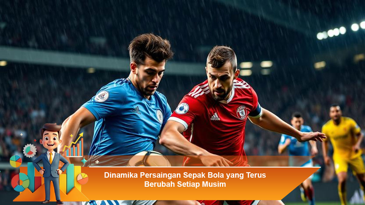 Dinamika-Persaingan-Sepak-Bola-yang-Terus-Berubah-Setiap-Musim
