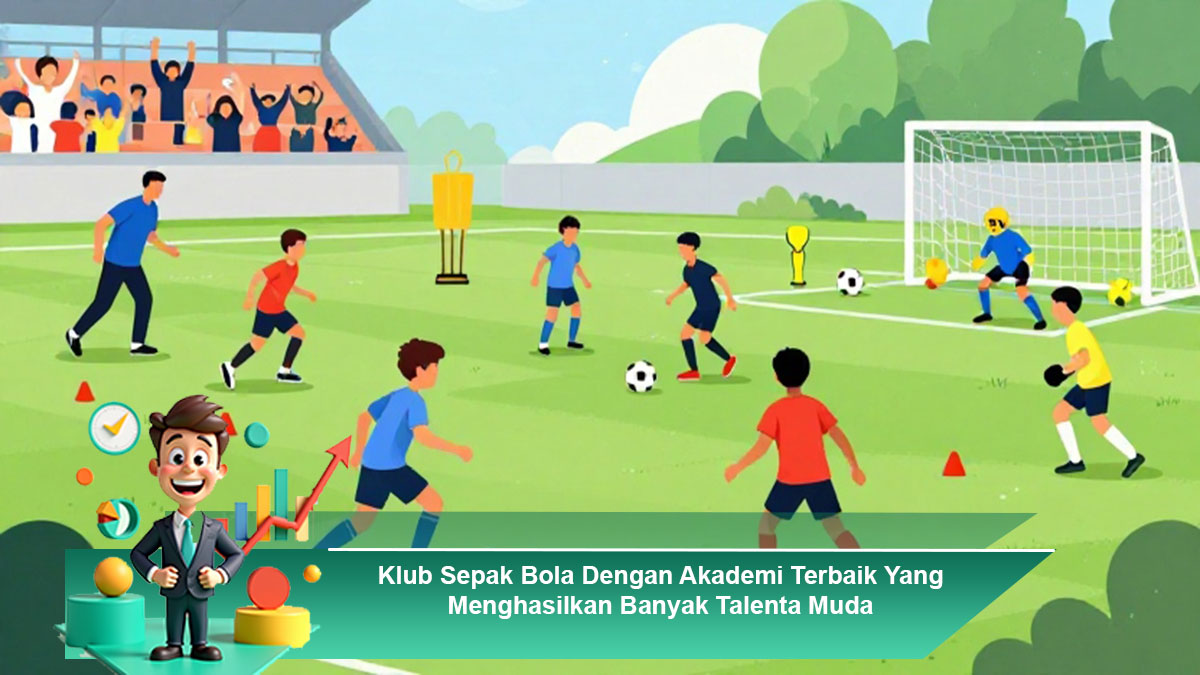 Klub-Sepak-Bola-Dengan-Akademi-Terbaik-Yang-Menghasilkan-Banyak-Talenta-Muda